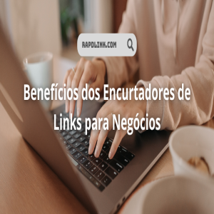 Benefícios dos Encurtadores de Links para Negócios | RapidLink Blog