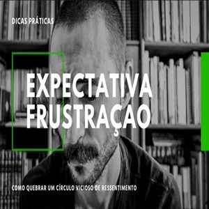 Expectativa e frustração: como quebrar um círculo vicioso de ressentimento