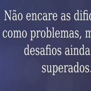 Não encare as dificuldades como problemas 