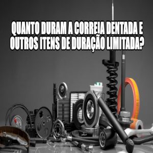 Você sabe dizer quanto tempo dura uma correia dentada e outros itens de duração curta