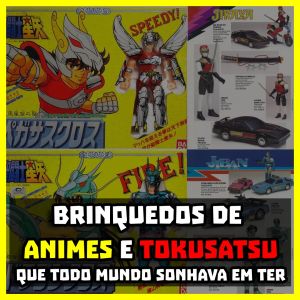 Brinquedos de animes e tokusatsu que todo mundo sonhava em ter