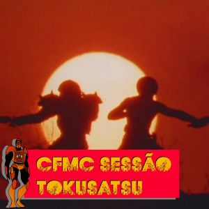 CFMC SESSÃO TOKUSATSU 02 - Tokusatsu é cinema