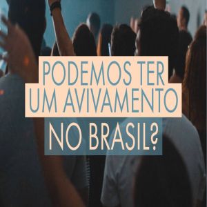 Um grande Avivamento está vindo sobre o Brasil?