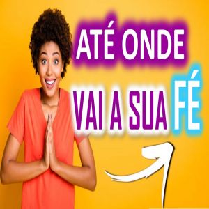 Até onde vai a sua Fé