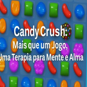 Candy Crush: mais que jogo, terapia pra mente e alma