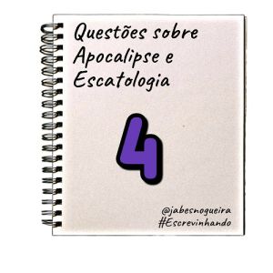 Questões sobre Apocalipse e Escatologia – 4