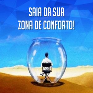 Saia da sua zona de conforto!