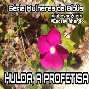 Série Mulheres da Bíblia – HULDA, A PROFETIZA