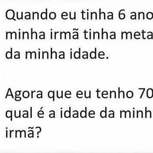 Quando eu tinha 6 anos, minha irmã tinha metade da minha idade