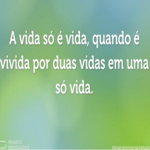 A vida só é vida quando é vivida