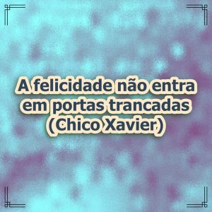 Para termos felicidade, 1º é necessário ter coragem para destrancar que impede ela de vim!