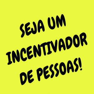 Seja um incentivador de pessoas!