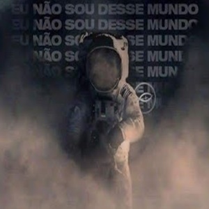 Eu acho que não sou desse mundo!